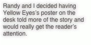 Randy and I decided having Yellow Eyes’s poster on the desk told more of the story and would really get the reader’s attention.